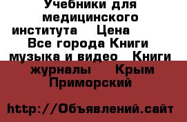 Учебники для медицинского института  › Цена ­ 500 - Все города Книги, музыка и видео » Книги, журналы   . Крым,Приморский